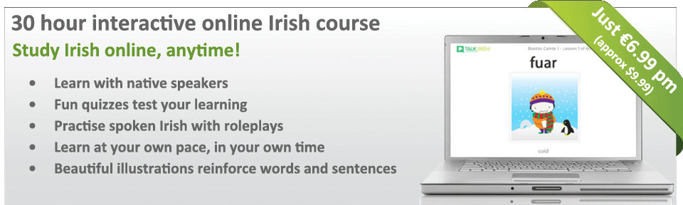 Learn Irish anytime with our online Irish language course - Over 30 hours of learning for just €6.99 / month! (approx. $9.99)