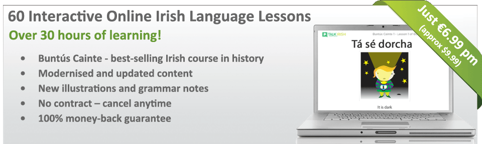 Learn Irish anytime with our online Irish language course - Over 30 hours of learning for just €6.99 / month! (approx. $9.99)